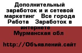 Дополнительный заработок и и сетевой маркетинг - Все города Работа » Заработок в интернете   . Мурманская обл.
